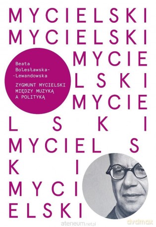 Mycielski. Miedzy muzyką a polityka - Beata Bolesławska-Lewandowska [KSIĄŻKA]