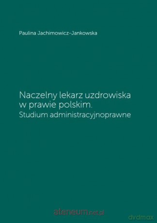 Naczelny lekarz uzdrowiska w prawie polskim - Paulina Jachimowicz-Jankowska [KSIĄŻKA]