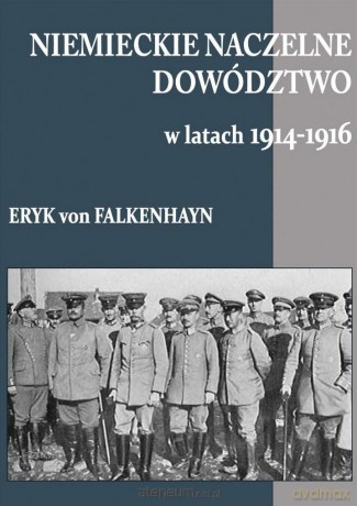 Niemieckie naczelne dowództwo w latach 1914-1939 - Eryk von Falkenhayn [KSIĄŻKA]