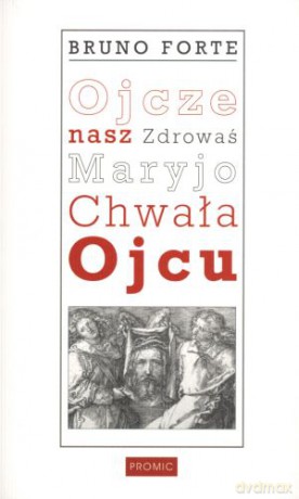 Ojcze nasz, Zdrowaś Maryjo, Chwała Ojcu - Bruno Forte [KSIĄŻKA]