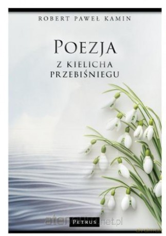 Poezja z kielicha przebiśniegu - Robert Paweł Kamin [KSIĄŻKA]