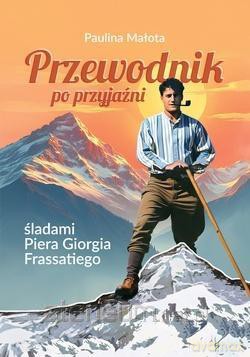 Przewodnik po przyjaźni śladami P. G. Frassatiego - Paulina Małota [KSIĄŻKA]