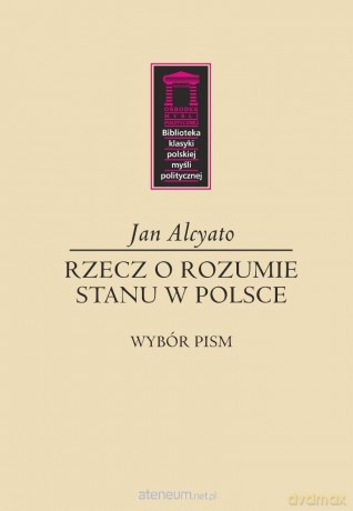 Rzecz o rozumie stanu w Polsce - Jan Alcyato [KSIĄŻKA]