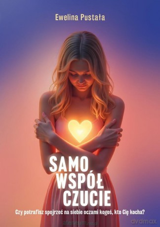 Samowspółczucie Czy potrafisz spojrzeć na siebie.. - Ewelina Pustała [KSIĄŻKA]