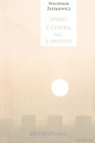 Sporo z cynika, nic z despoty - Waldemar Żyszkiewicz [KSIĄŻKA]