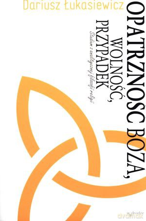Opatrzność Boża, wolność, przypadek. Studium z analitycznej filozofii religii - Dariusz Łukasiewicz [KSIĄŻKA]
