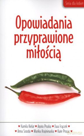 Opowiadania przyprawione miłością - Marika Krajniewska, Kamila Kielar, Agata Pruska, Ewa Frączek, Anna Szozda, Kate Prozac [KSIĄŻKA]