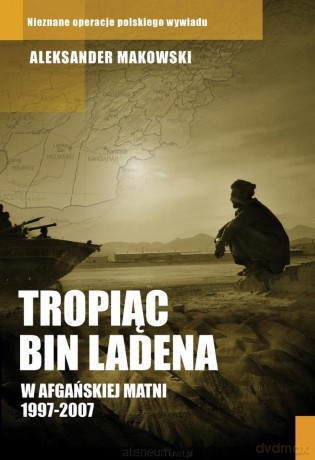 Tropiąc Bin Ladena. W afgańskiej matni 1997-2007 - Aleksander Makowski [KSIĄŻKA]