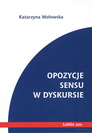 Opozycje sensu w dyskursie - Katarzyna Wołowska [KSIĄŻKA]