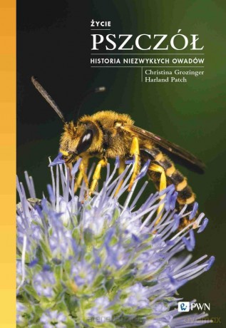 Życie pszczół. Historia niezwykłych owadów - Christina Grozinger, Harland Patch [KSIĄŻKA]