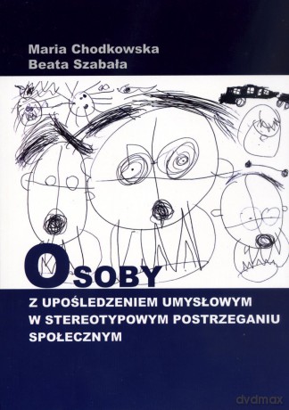 Osoby z upośledzeniem umysłowym w stereotypowym postrzeganiu społecznym - Maria Chodkowska, Beata Szabała [KSIĄŻKA]