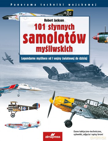101 słynnych samolotów myśliwskich. Legendarne myśliwce od I wojny światowej do dzisiaj. Panorama techniki wojskowej wyd. 5 - Robert Jackson [KSIĄŻKA]