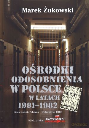 Ośrodki odosobnienia w Polsce w latach 1981-1982 - Marek Żukowski [KSIĄŻKA]