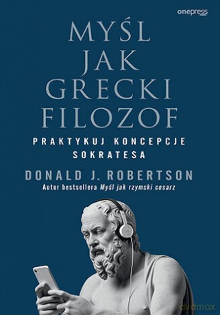 Myśl jak grecki filozof. Praktykuj koncepcje Sokratesa - Donald Robertson [KSIĄŻKA]