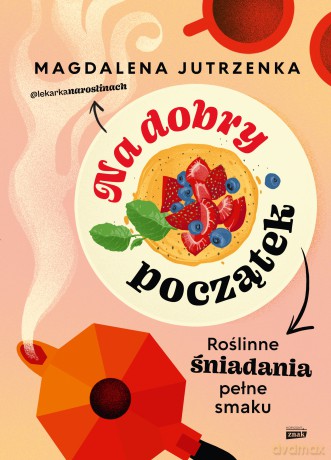 Na dobry początek. Roślinne śniadania pełne smaku - Magdalena Jutrzenka [KSIĄŻKA]