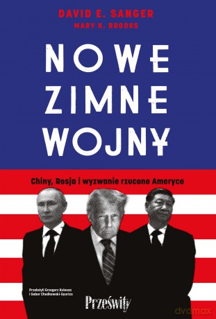 Nowe zimne wojny. Chiny, Rosja i wyzwanie rzucone Ameryce - David E. Sanger, Mary K. Brooks [KSIĄŻKA]