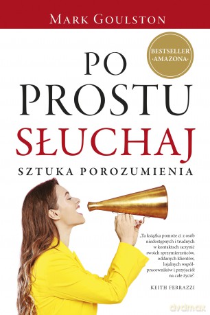 Po prostu słuchaj. Sztuka porozumienia - Mark Goulston [KSIĄŻKA]