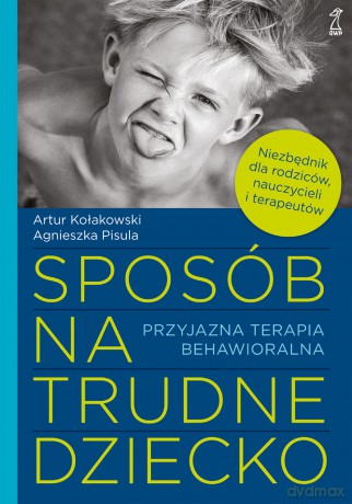 Sposób na trudne dziecko. Przyjazna terapia behawioralna - Artur Kołakowski, Agnieszka Pisula [KSIĄŻKA]