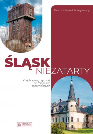 Śląsk niezatarty. Krajobrazowy reportaż po miejscach zapomnianych - Beata Pomykalska, Paweł Pomykalski [KSIĄŻKA]