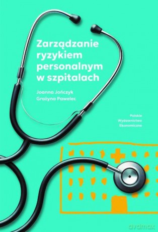 Zarządzanie ryzykiem personalnym w szpitalach - Joanna Jończyk, Grażyna Pawelec [KSIĄŻKA]