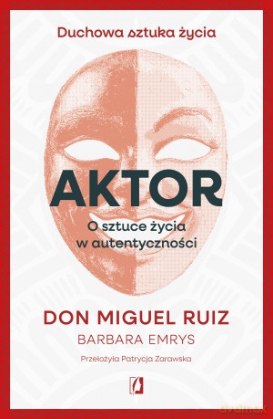 Aktor. O sztuce życia w autentyczności - Don Miguel Ruiz [KSIĄŻKA]