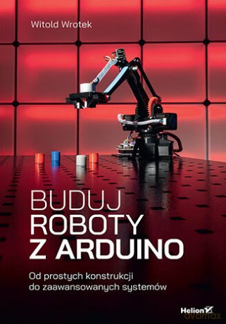 Buduj roboty z Arduino. Od prostych konstrukcji do zaawansowanych systemów - Witold Wrotek [KSIĄŻKA]