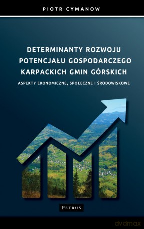 Determinanty rozwoju potencjału gospodarczego Karpackich Gmin Górskich Aspekty ekonomiczne, społeczne i środowiskowe - Piotr Cymanow [KSIĄŻKA]