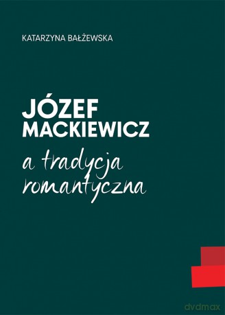 Józef Mackiewicz a tradycja romantyczna - Katarzyna Bałżewska [KSIĄŻKA]