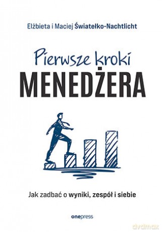 Pierwsze kroki menedżera. Jak zadbać o wyniki, zespół i siebie - Elżbieta Światełko-Nachtlicht, Maciej Światełko-Nachtlicht [KSIĄŻKA]