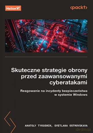 Skuteczne strategie obrony przed zaawansowanymi cyberatakami. Reagowanie na incydenty bezpieczeństwa w systemie Windows - Anatoly Tykushin, Svetlana Ostrovskaya [KSIĄŻKA]