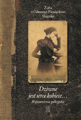 Wspomnienia galicyjskie. Dziwne jest serce kobiece (Tom 1) - Zofia z Odrowąż-Pieniążków Skąpska [KSIĄŻKA]