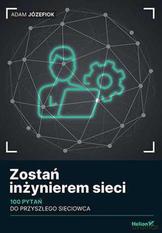 Zostań inżynierem sieci. 100 pytań do przyszłego sieciowca - Adam Józefiok [KSIĄŻKA]