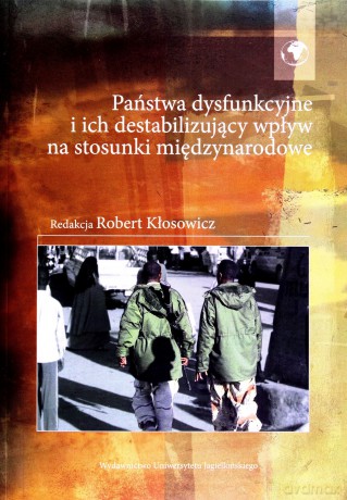 Państwa dysfunkcyjne i ich destabilizujący wpływ na stosunki międzynarodowe [KSIĄŻKA]