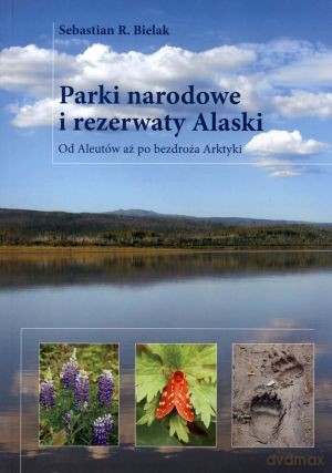 Parki narodowe i rezerwaty Alaski. Od Aleutów aż po bezdroża Arktyki - Sebastian R. Bielak [KSIĄŻKA]