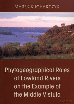 Phytogeographical Roles of Lowland Rivers on the Example of the Middle Vistula - Marek Kucharczyk [KSIĄŻKA]