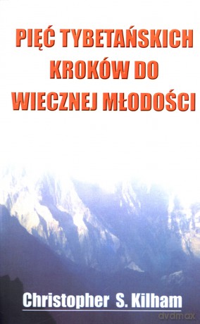 Pięć tybetańskich kroków do wiecznej młodości - Christopher S. Kilham [KSIĄŻKA]