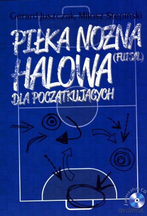Piłka nożna halowa (futsal) Dla początkujących + CD - Miłosz Stępiński, Gerard Juszczak [KSIĄŻKA]