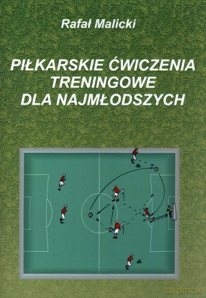 Piłkarskie ćwiczenia treningowe dla najmłodszych - Rafał Malicki [KSIĄŻKA]