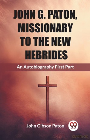 John G. Paton, Missionary To The New HebridesAn Autobiography First Part (Edition 2023) - John Gibson Paton [KSIĄŻKA]