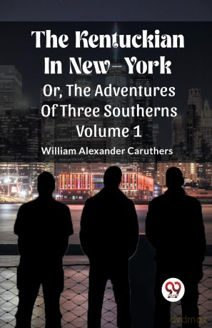 The Kentuckian In New-YorkOr, The Adventures Of Three Southerns Volume 1 (Edition 2023) - William Alexander Caruthers [KSIĄŻKA]