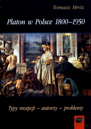 Platon w Polsce 1800-1950. Typy recepcji - autorzy - problemy - Tomasz Mróz [KSIĄŻKA]