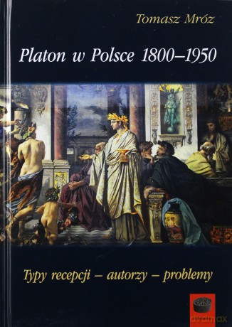 Platon w Polsce 1800-1950. Typy recepcji - autorzy - problemy - Tomasz Mróz [KSIĄŻKA]