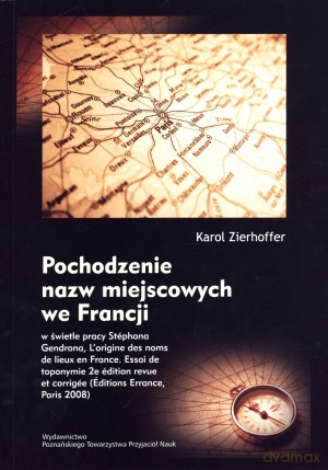 Pochodzenie nazw miejscowych we Francji w świetle pracy Stephana Gendrona `L`origine des noms de lieux en France. Essai de toponymie 2e edition revue et corrigee` (Editions Errance, Paris 2008) - Karol Zierhoffer [KSIĄŻKA]