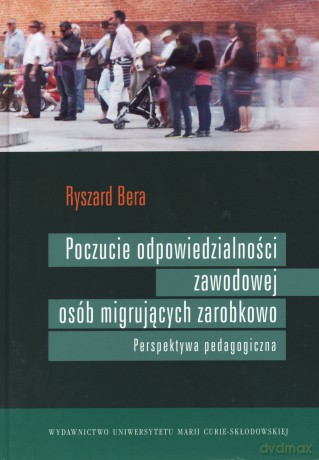 Poczucie odpowiedzialności zawodowej osób migrujących zarobkowo. Perspektywa pedagogiczna - Ryszard Bera [KSIĄŻKA]