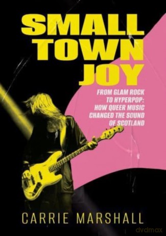 Small Town Joy: From Glam Rock to Hyperpop: How Queer Music Changed the Sound of Scotland - Carrie Marshall [KSIĄŻKA]