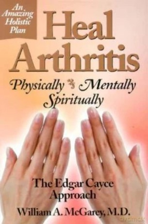 Heal Arthritis Physically Mentally: Physically, Mentally, Spiritually - The Edgar Cayce Approach - William Mcgarey [KSIĄŻKA]