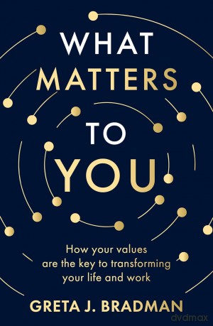 What Matters to You: How your values are the key to transforming your life and work, perfect for readers of Brene Brown, Julia Baird and Brianna Wiest - Greta J. Bradman [KSIĄŻKA]