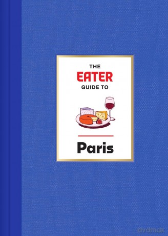 The Eater Guide to Paris (Eater City Guide) - Eater [KSIĄŻKA]