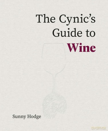 The Cynic's Guide to Wine: Demystifying Wine from Vineyard to Glass - Sunny Hodge [KSIĄŻKA]