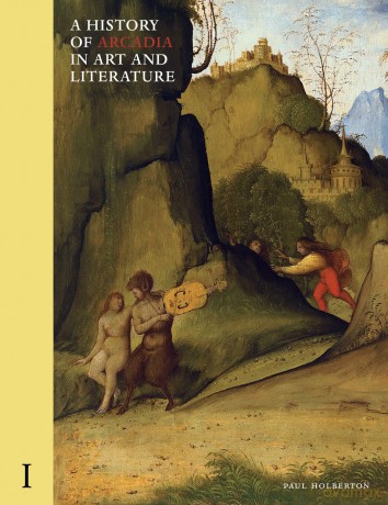 A History of Arcadia in Art and Literature: Volume I: Earlier Renaissance: 1 - Paul Holberton [KSIĄŻKA]